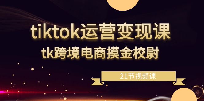 （8848期）tiktok运营变现课，tk跨境电商摸金校尉（21节视频课）-狂神云浏览专注活动，软件，教程分享！总之就是网络那些事。