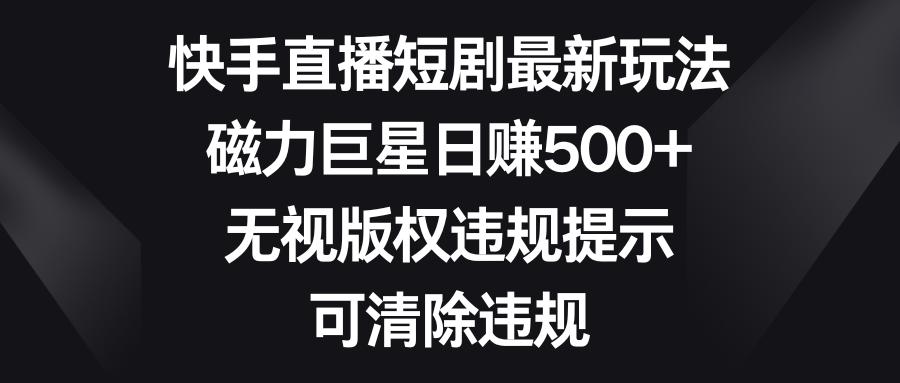 （8772期）快手直播短剧最新玩法，磁力巨星日赚500+，无视版权违规提示，可清除违规-狂神云浏览专注活动，软件，教程分享！总之就是网络那些事。