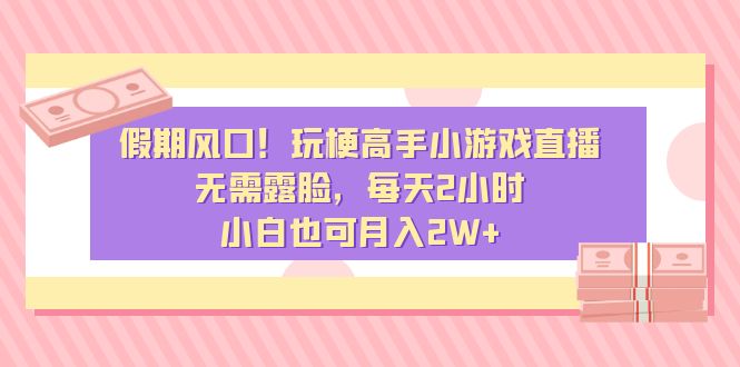 （8769期）假期风口！玩梗高手小游戏直播，无需露脸，每天2小时，小白也可月入2W+-狂神云浏览专注活动，软件，教程分享！总之就是网络那些事。