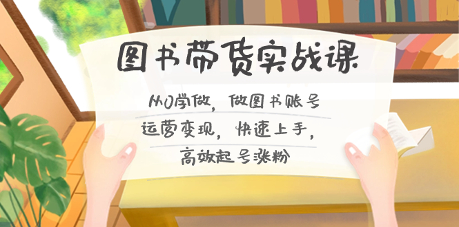 （8685期）图书带货实战课2.0，从0学做，做图书账号运营变现，快速上手，高效起号涨粉-狂神云浏览专注活动，软件，教程分享！总之就是网络那些事。