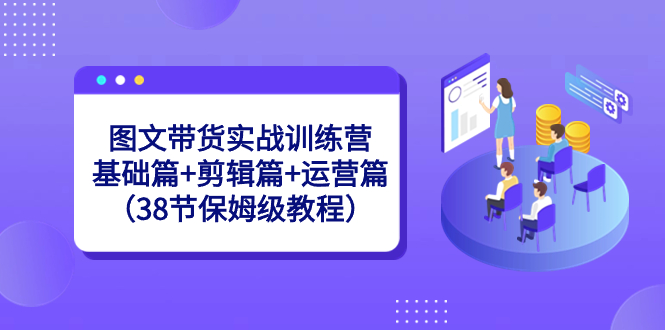 （8689期）图文带货实战训练营：基础篇+剪辑篇+运营篇（38节保姆级教程）-狂神云浏览专注活动，软件，教程分享！总之就是网络那些事。