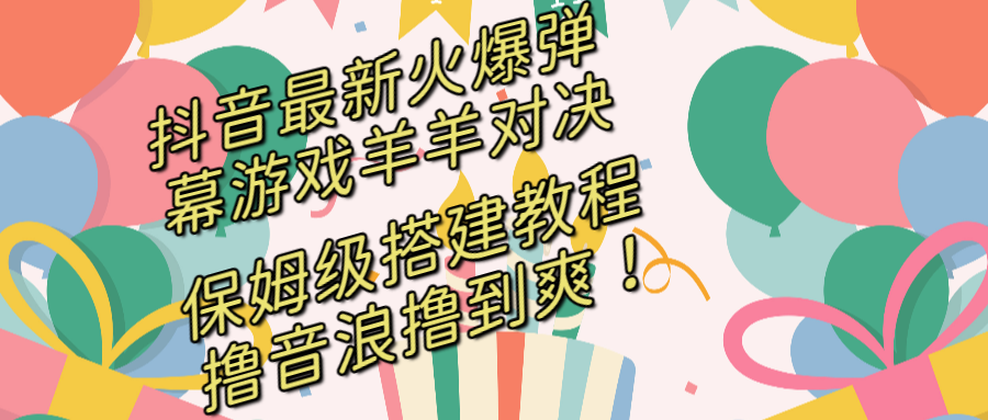 （8588期）抖音最新火爆弹幕游戏羊羊对决，保姆级搭建开播教程，撸音浪直接撸到爽！-狂神云浏览专注活动，软件，教程分享！总之就是网络那些事。