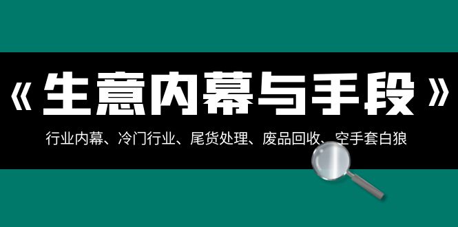 （8437期）生意内幕·与手段：行业内幕、冷门行业、尾货处理、废品回收、空手套白狼..-狂神云浏览专注活动，软件，教程分享！总之就是网络那些事。
