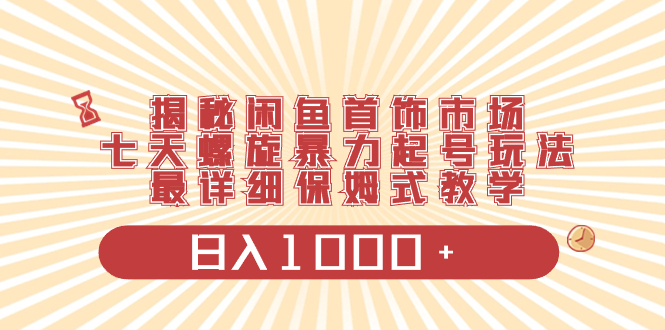 （8433期）揭秘闲鱼首饰市场，七天螺旋暴力起号玩法，最详细保姆式教学，日入1000+-狂神云浏览专注活动，软件，教程分享！总之就是网络那些事。