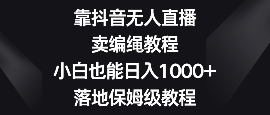（8423期）靠抖音无人直播，卖编绳教程，小白也能日入1000+，落地保姆级教程-狂神云浏览专注活动，软件，教程分享！总之就是网络那些事。