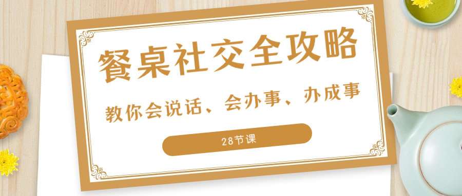 （8352期）27项·餐桌社交 全攻略：教你会说话、会办事、办成事（28节课）-狂神云浏览专注活动，软件，教程分享！总之就是网络那些事。