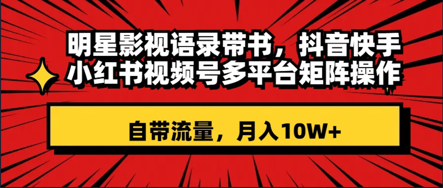 （8275期）明星影视语录带书 抖音快手小红书视频号多平台矩阵操作，自带流量 月入10W+-狂神云浏览专注活动，软件，教程分享！总之就是网络那些事。