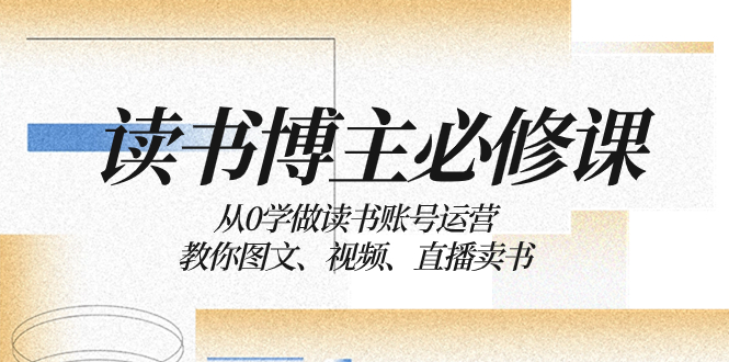 （8255期）读书 博主 必修课：从0学做读书账号运营：教你图文、视频、直播卖书-狂神云浏览专注活动，软件，教程分享！总之就是网络那些事。