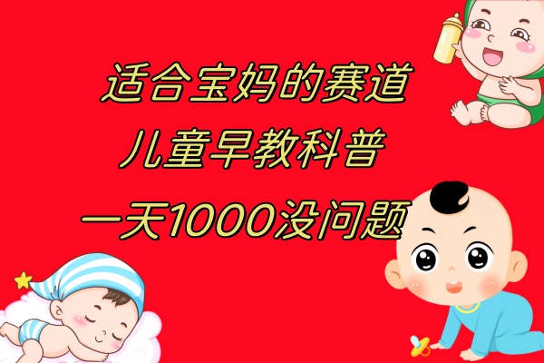 （7891期）儿童早教科普，一单29.9–49.9，一天1000问题不大-狂神云浏览专注活动，软件，教程分享！总之就是网络那些事。