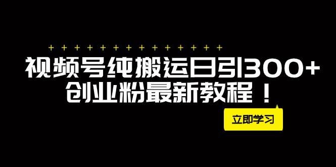 （7833期）外面卖2580视频号纯搬运日引300+创业粉最新教程！-狂神云浏览专注活动，软件，教程分享！总之就是网络那些事。