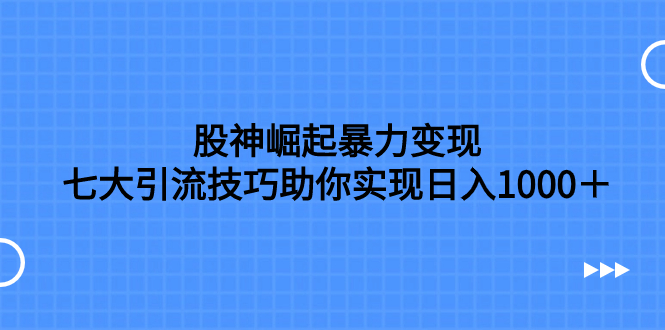 （7743期）股神崛起暴力变现，七大引流技巧助你实现日入1000＋，按照流程操作，没…-狂神云浏览专注活动，软件，教程分享！总之就是网络那些事。