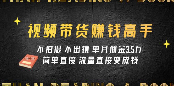 （7713期）视频带货赚钱高手课程：不拍摄 不出镜 单月佣金3.5w 简单直接 流量直接变钱-狂神云浏览专注活动，软件，教程分享！总之就是网络那些事。