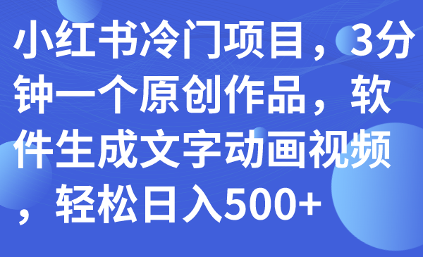 （7668期）小红书冷门项目，3分钟一个原创作品，软件生成文字动画视频，轻松日入500+-狂神云浏览专注活动，软件，教程分享！总之就是网络那些事。