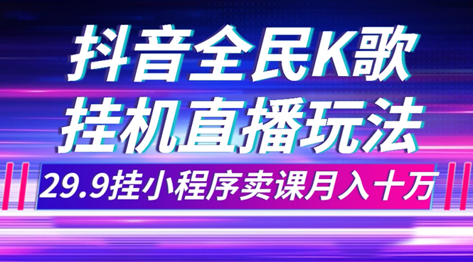 （7661期）抖音全民K歌直播不露脸玩法，29.9挂小程序卖课月入10万-狂神云浏览专注活动，软件，教程分享！总之就是网络那些事。