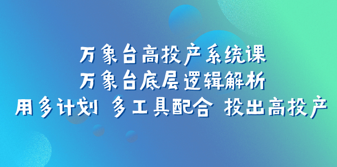 （7619期）万象台高投产系统课：万象台底层逻辑解析 用多计划 多工具配合 投出高投产-狂神云浏览专注活动，软件，教程分享！总之就是网络那些事。