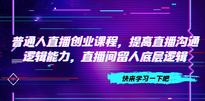 （7616期）普通人直播创业课程，提高直播沟通逻辑能力，直播间留人底层逻辑（10节）-狂神云浏览专注活动，软件，教程分享！总之就是网络那些事。