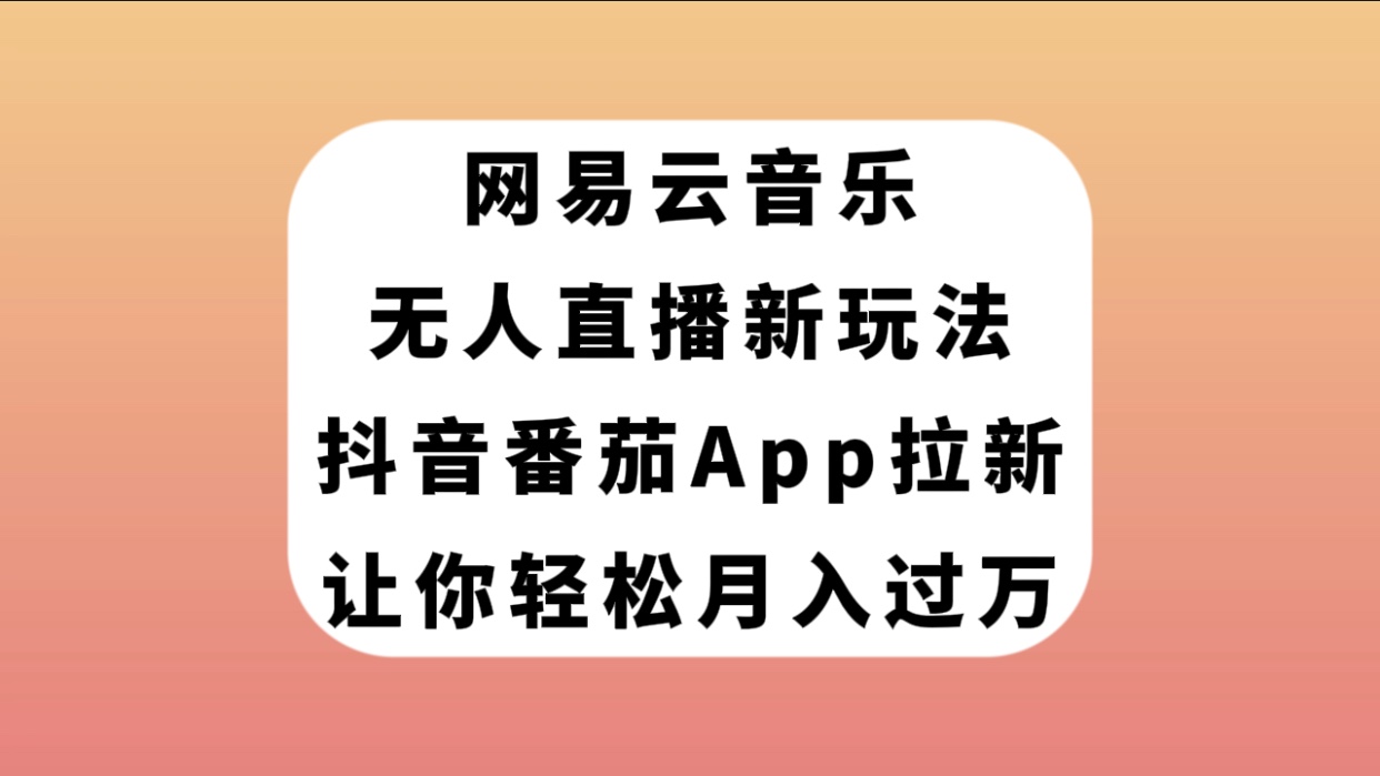 （7599期）网易云音乐无人直播新玩法，抖音番茄APP拉新，让你轻松月入过万-狂神云浏览专注活动，软件，教程分享！总之就是网络那些事。
