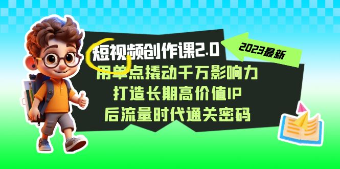 （7501期）短视频-创作课2.0，用单点撬动千万影响力，打造长期高价值IP 后流量时代…-狂神云浏览专注活动，软件，教程分享！总之就是网络那些事。