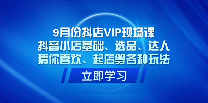 （7476期）9月份抖店VIP现场课，抖音小店基础、选品、达人、猜你喜欢、起店等各种玩法-狂神云浏览专注活动，软件，教程分享！总之就是网络那些事。