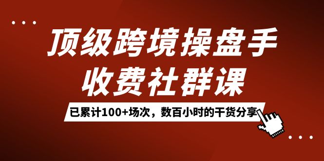 （7469期）顶级跨境操盘手收费社群课：已累计100+场次，数百小时的干货分享！-狂神云浏览专注活动，软件，教程分享！总之就是网络那些事。