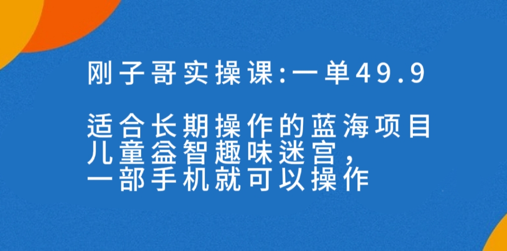 （7430期）一单49.9长期蓝海项目，儿童益智趣味迷宫，一部手机月入3000+（附素材）-狂神云浏览专注活动，软件，教程分享！总之就是网络那些事。