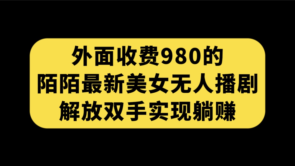 （7398期）外面收费980陌陌最新美女无人播剧玩法 解放双手实现躺赚（附100G影视资源）-狂神云浏览专注活动，软件，教程分享！总之就是网络那些事。
