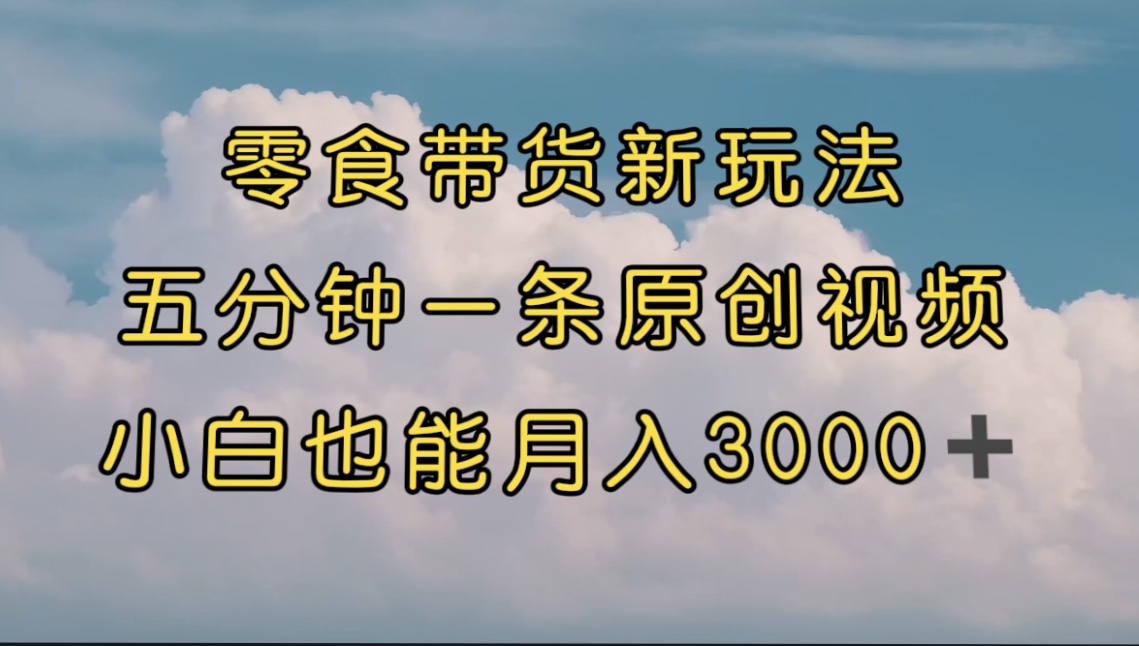 （7390期）零食带货新玩法，5分钟一条原创视频，新手小白也能轻松月入3000+ （教程）-狂神云浏览专注活动，软件，教程分享！总之就是网络那些事。