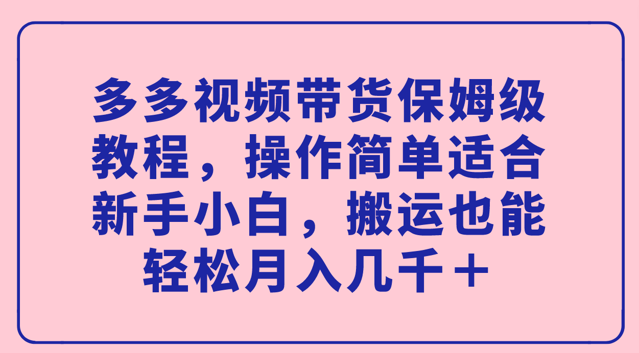 （7353期）多多视频带货保姆级教程，操作简单适合新手小白，搬运也能轻松月入几千＋-狂神云浏览专注活动，软件，教程分享！总之就是网络那些事。