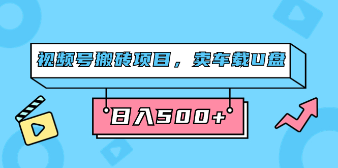 （7322期）视频号搬砖项目，卖车载U盘，简单轻松，0门槛日入500+（附831G素材）-狂神云浏览专注活动，软件，教程分享！总之就是网络那些事。