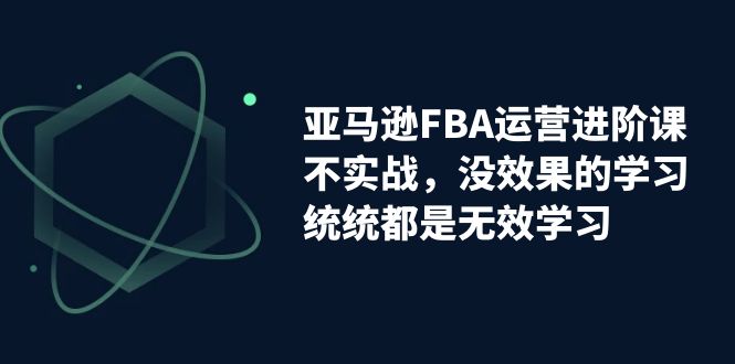 （7217期）亚马逊-FBA运营进阶课，不实战，没效果的学习，统统都是无效学习-狂神云浏览专注活动，软件，教程分享！总之就是网络那些事。