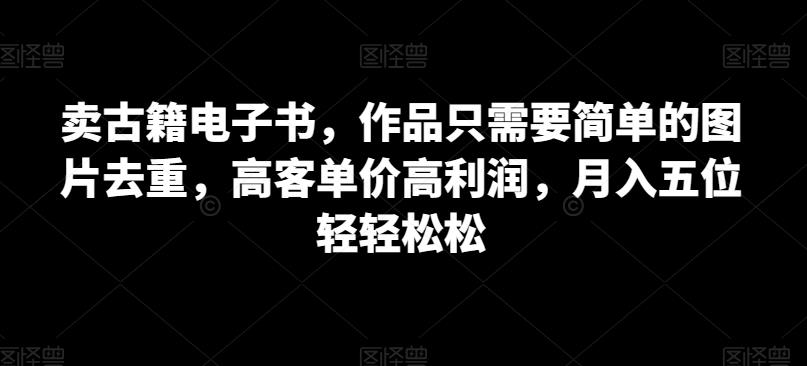 卖古籍电子书，作品只需要简单的图片去重，高客单价高利润，月入五位轻轻松松-狂神云浏览专注活动，软件，教程分享！总之就是网络那些事。