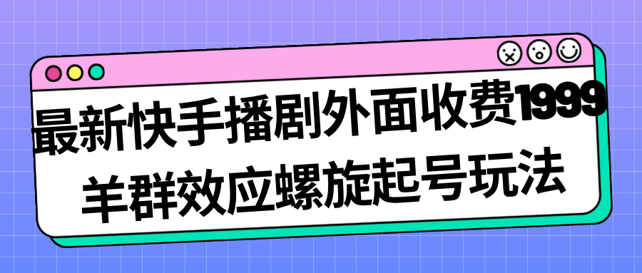 （7194期）最新快手播剧外面收费1999羊群效应螺旋起号玩法配合流量日入几百完全没问题-狂神云浏览专注活动，软件，教程分享！总之就是网络那些事。