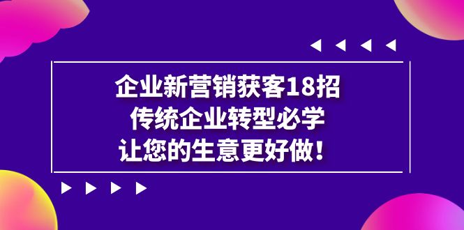 （7185期）企业·新营销·获客18招，传统企业·转型必学，让您的生意更好做-狂神云浏览专注活动，软件，教程分享！总之就是网络那些事。