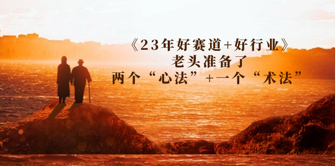 （7177期）某收费文章《23年好赛道+好行业》老头准备了两个“心法”+一个“术法”-狂神云浏览专注活动，软件，教程分享！总之就是网络那些事。