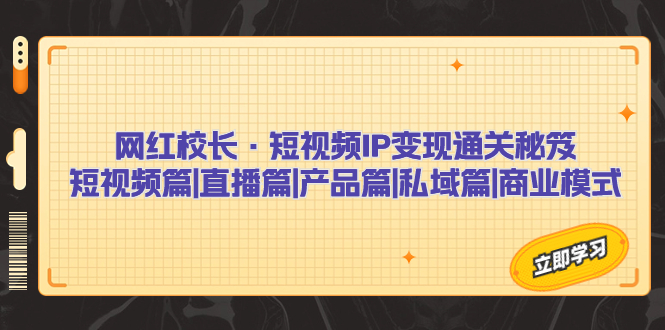 （7129期）网红校长·短视频IP变现通关秘笈：短视频篇+直播篇+产品篇+私域篇+商业模式-狂神云浏览专注活动，软件，教程分享！总之就是网络那些事。
