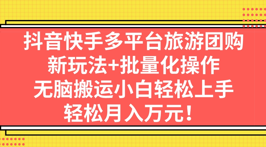 （7116期）抖音快手多平台旅游团购，新玩法+批量化操作，无脑搬运小白轻松上手，轻…-狂神云浏览专注活动，软件，教程分享！总之就是网络那些事。