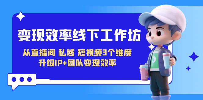 （7095期）变现-效率线下工作坊，从直播间、私域、短视频3个维度 升级IP+团队变现效率-狂神云浏览专注活动，软件，教程分享！总之就是网络那些事。