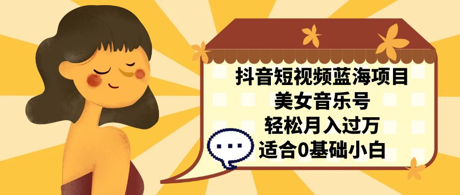 （7083期）抖音短视频蓝海项目，美女音乐号，轻松月入过万 适合小白（教程+100G素材）-狂神云浏览专注活动，软件，教程分享！总之就是网络那些事。