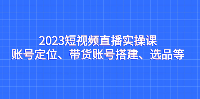（7081期）2023短视频直播实操课，账号定位、带货账号搭建、选品等-狂神云浏览专注活动，软件，教程分享！总之就是网络那些事。