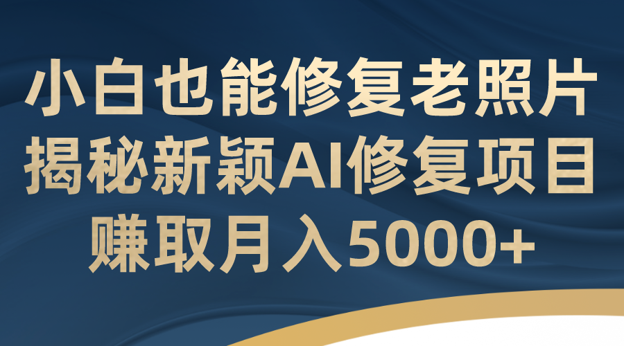 （7072期）小白也能修复老照片！揭秘新颖AI修复项目，赚取月入5000+-狂神云浏览专注活动，软件，教程分享！总之就是网络那些事。