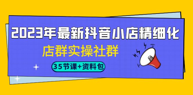 （7042期）2023年最新抖音小店精细化-店群实操社群（35节课+资料包）-狂神云浏览专注活动，软件，教程分享！总之就是网络那些事。