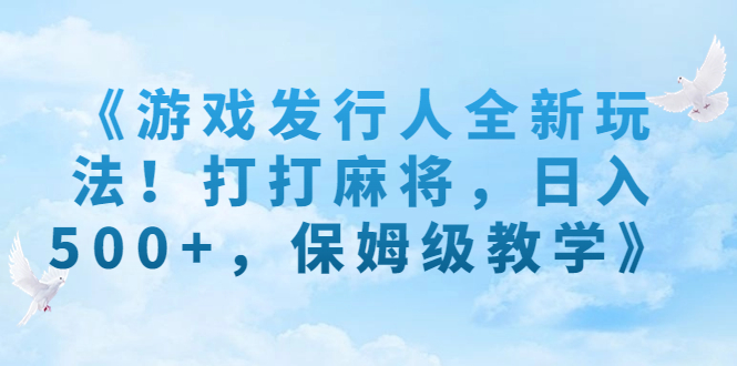 （7014期）《游戏发行人全新玩法！打打麻将，日入500+，保姆级教学》-狂神云浏览专注活动，软件，教程分享！总之就是网络那些事。