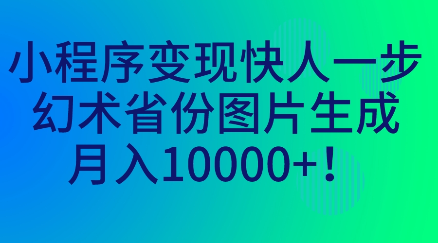 （7008期）小程序变现快人一步，幻术省份图片生成，月入10000+！-狂神云浏览专注活动，软件，教程分享！总之就是网络那些事。