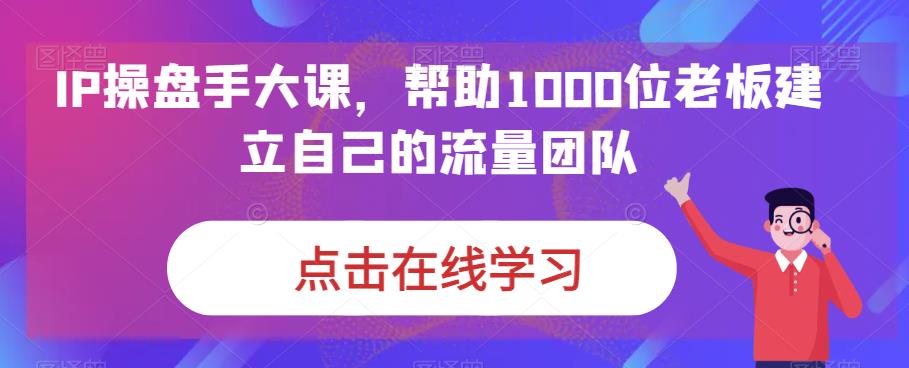 （6997期）IP-操盘手大课，帮助1000位老板建立自己的流量团队（13节课）-狂神云浏览专注活动，软件，教程分享！总之就是网络那些事。