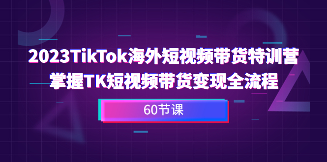 （6890期）2023-TikTok海外短视频带货特训营，掌握TK短视频带货变现全流程（60节课）-狂神云浏览专注活动，软件，教程分享！总之就是网络那些事。
