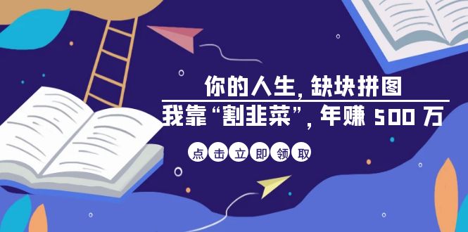 （6866期）某高赞电子书《你的 人生，缺块 拼图——我靠“割韭菜”，年赚 500 万》-狂神云浏览专注活动，软件，教程分享！总之就是网络那些事。