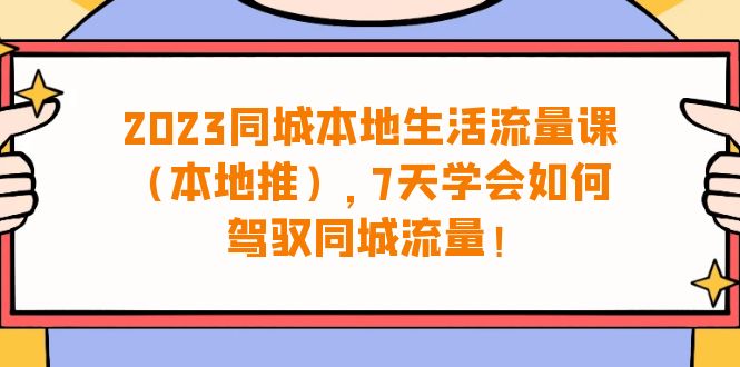 （6855期）2023同城本地生活·流量课（本地推），7天学会如何驾驭同城流量（31节课）-狂神云浏览专注活动，软件，教程分享！总之就是网络那些事。