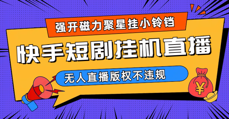 （6825期）快手短剧无人直播强开磁力聚星挂小铃铛（教程+素材）-狂神云浏览专注活动，软件，教程分享！总之就是网络那些事。