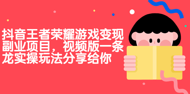 （6788期）抖音王者荣耀游戏变现副业项目，视频版一条龙实操玩法分享给你-狂神云浏览专注活动，软件，教程分享！总之就是网络那些事。