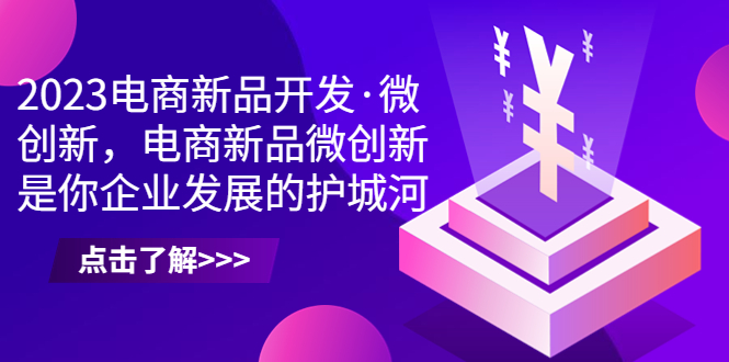 （6759期）2023电商新品开发·微创新，电商新品微创新是你企业发展的护城河-狂神云浏览专注活动，软件，教程分享！总之就是网络那些事。